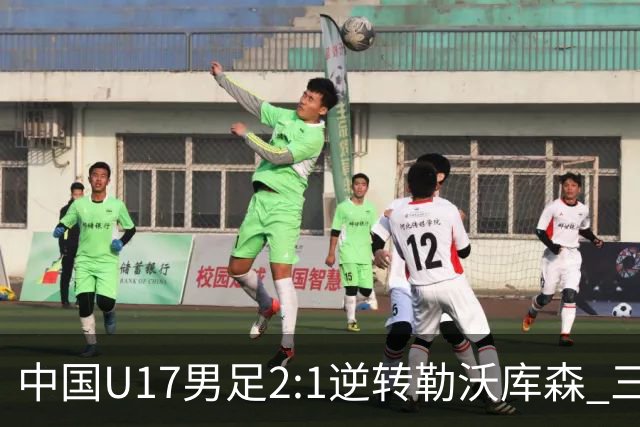 中国U17男足2:1逆转勒沃库森 三战全胜锁定小组头名