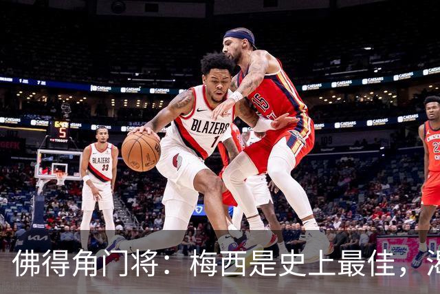 佛得角门将：梅西是史上最佳，渴望和他交手，说不定还能换到球衣