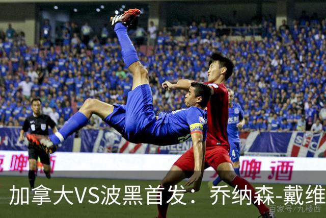 加拿大VS波黑首发：乔纳森-戴维出战 哲科稳坐替补席