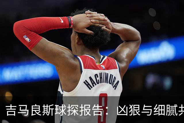 吉马良斯球探报告：凶狠与细腻共存，阿森纳这7500万花的太值