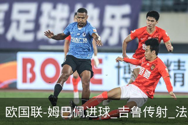 欧国联-姆巴佩进球 吉鲁传射 法国主场2-0夺首胜