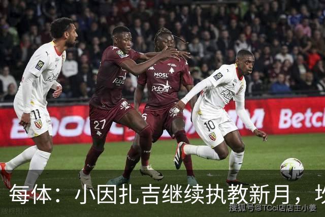 每体：小因扎吉继续执教新月，坎塞洛正式加盟巴萨将变得更加容易