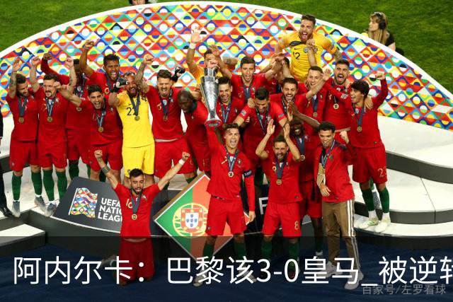 阿内尔卡：巴黎该3-0皇马 被逆转因之前精神创伤