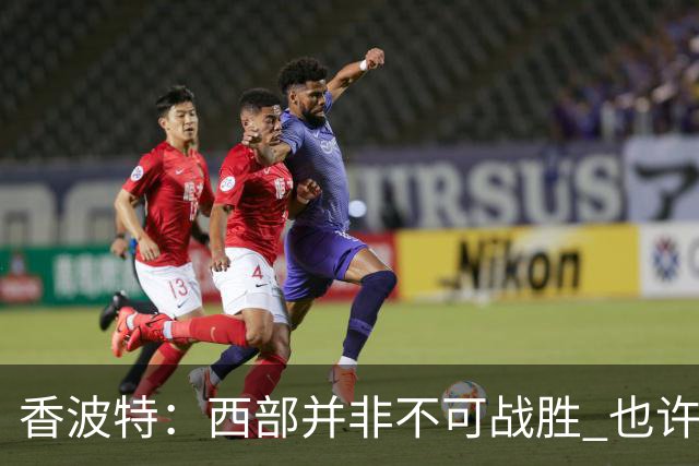 香波特：西部并非不可战胜 也许马刺已经错过了夺冠窗口期