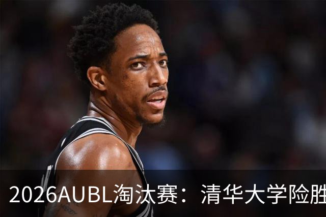 2026AUBL淘汰赛：清华大学险胜菲律宾大学进四强 石奎26+5+6