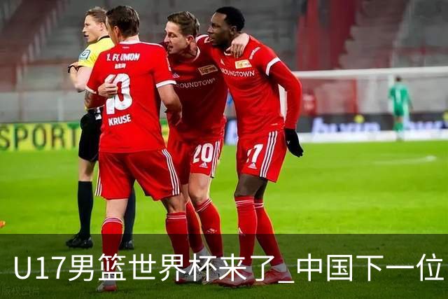 U17男篮世界杯来了 中国下一位NBA球员或就在其中